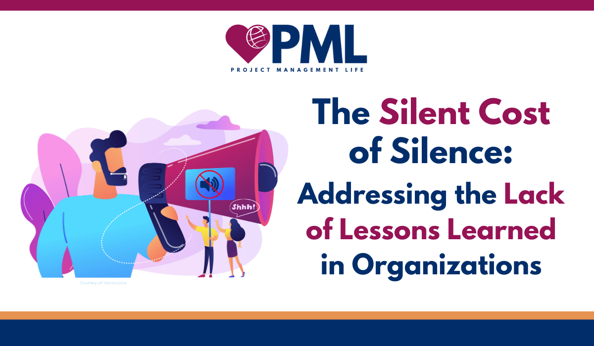 The Silent Cost of Silence: Addressing the Lack of Lessons Learned in Organizations - Project Management Life