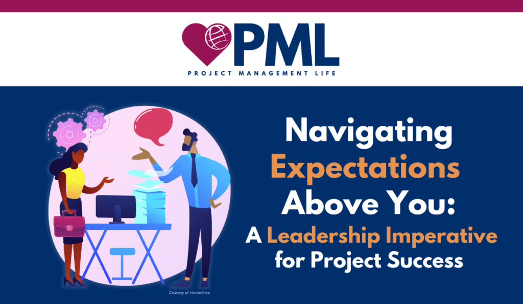 Navigating Expectations Above You: A Leadership Imperative for Project Success